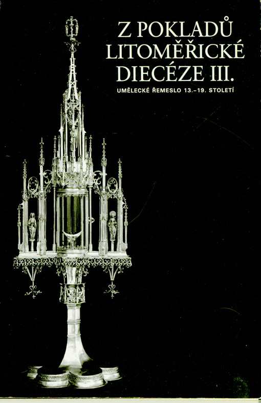 Z pokladů litoměřické diecéze III. : umělecké řemeslo 13.-19. století : Galerie výtvarného umění v Litoměřicích 25. září - 30. listopadu 1997, Uměleckoprůmyslové muzeum v Praze 23. ledna - 28. března 1998