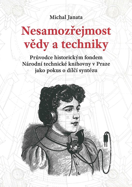 Nesamozřejmost vědy a techniky :průvodce historickým fondem Národní technické knihovny v Praze jako pokus o dílčí syntézu