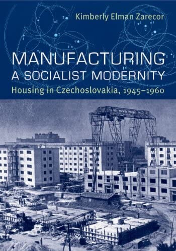 Manufacturing a Socialist Modernity : Housing in Czechoslovakia, 1945-1960