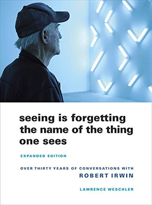 Seeing is forgetting the name of the thing one sees :over thirty years of conversations with Robert Irwin