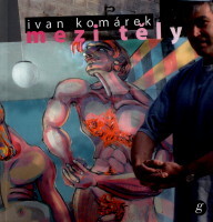 Ivan Komárek :mezi těly : [průřez tvorbou : Severočeská galerie výtvarného umění v Litoměřicích 3.10.-18.11.2007 = between bodies : selected work 1985-2007 : North Bohemian Gallery of Fine Art Litoměřice 3.10.-18.11.2007