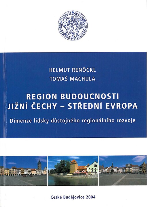 Region budoucnosti Jižní Čechy - střední Evropa :dimenze lidsky důstojného regionálního rozvoje : příspěvky z mezinárodního kongresu 26.-28. dubna 2002 na Jihočeské univerzitě v Českých Budějovicích