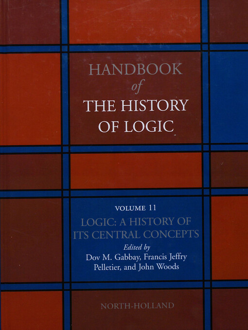 Handbook of the history of logic. Volume 11, Logic : a history of its central concepts