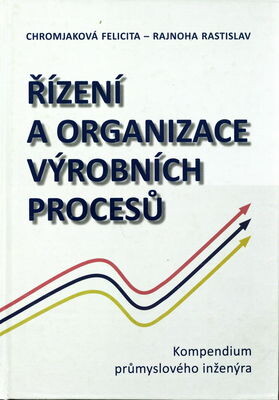 Řízení a organizace výrobních procesů : kompendium průmyslového inženýra