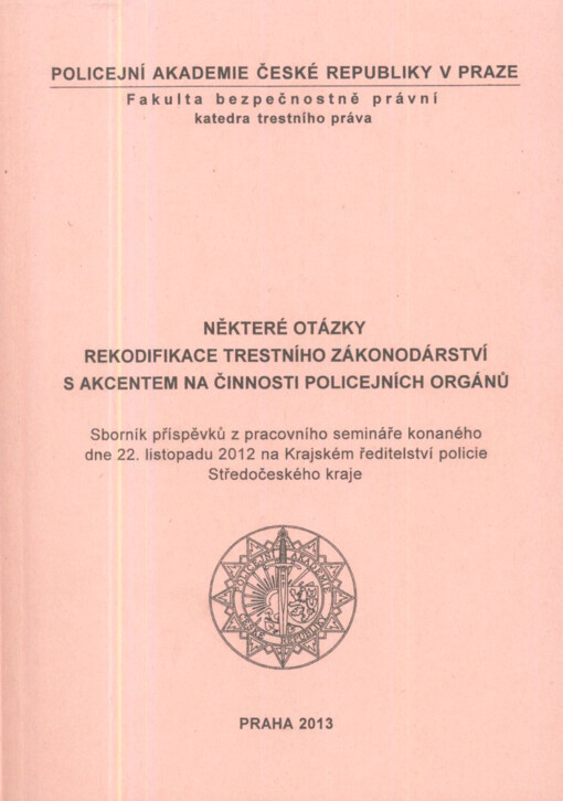 Některé otázky rekodifikace trestního zákonodárství s akcentem na činnosti policejních orgánů :sborník příspěvků z pracovního semináře konaného dne 22. listopadu 2012 na Krajském ředitelství policie Středočeského kraje