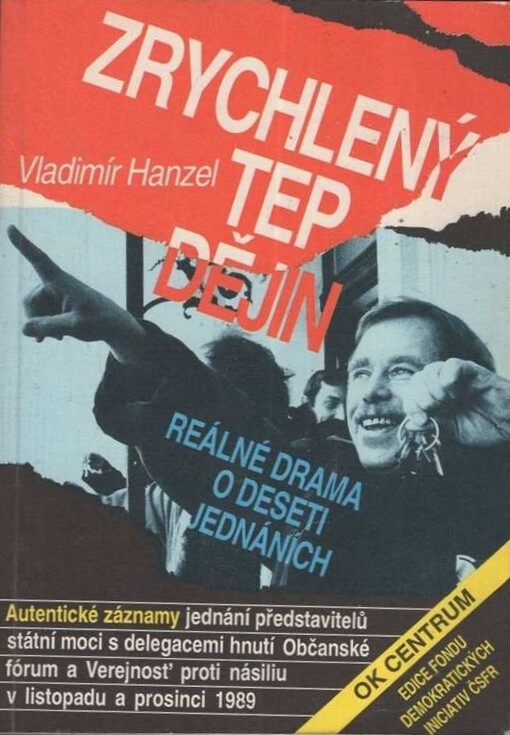 Zrychlený tep dějin : reálné drama o deseti jednáních : autentické záznamy jednání představitelů státní moci s delegacemi hnutí Občanské fórum a Verejnosť proti násiliu v listopadu a prosinci 1989