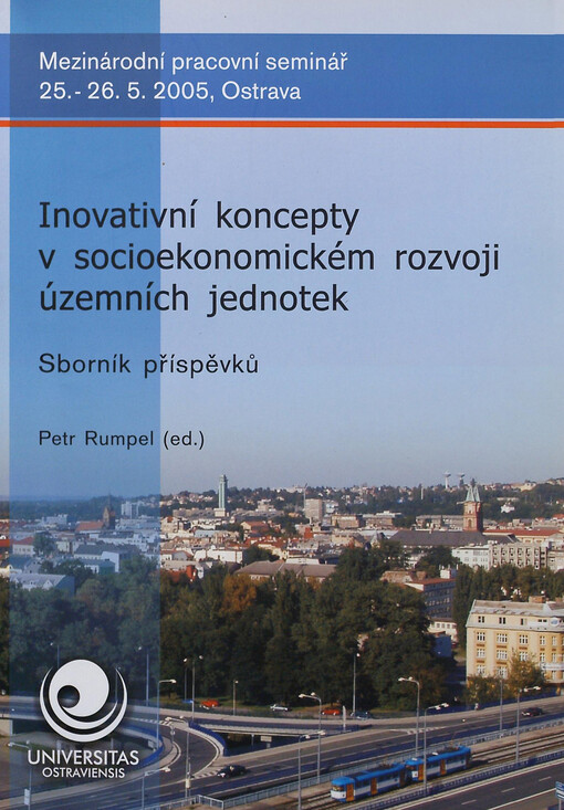 Inovativní koncepty v socioekonomickém rozvoji územních jednotek : mezinárodní pracovní seminář : 25.-26.5.2005, Ostrava : sborník příspěvků
