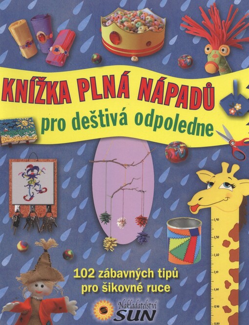 Knížka plná nápadů pro deštivá odpoledne :102 zábavných tipů pro šikovné ruce