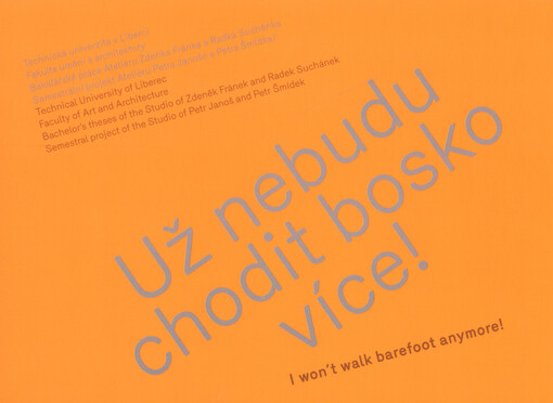 Už nebudu chodit bosko více! :Technická univerzita v Liberci, Fakulta umění a architektury : bakalářské práce Ateliéru Zdeňka Fránka a Radka Suchánka : semestrální projekt Ateliéru Petra Janoše a Petra Šmídka = I won't walk barefoot anymore! : Technical University of Liberec, Faculty of Art and Architecture : bachelor's theses of the Studio of Zdeněk Fránek and Radek Suchánek : semestral project of the Studio of Petr Janoš and Petr Šmídek