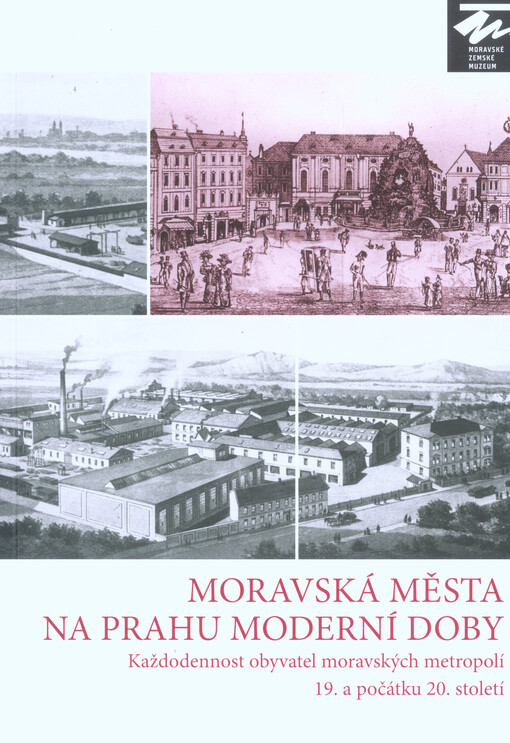 Moravská města na prahu moderní doby :každodennost obyvatel moravských metropolí 19. a počátku 20. století