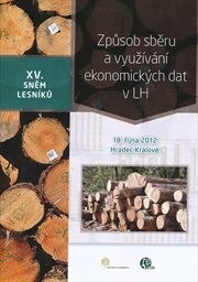 XV. sněm lesníků :způsob sběru a využívání ekonomických dat v LH : 18. října 2012 Hradec Králové : sborník referátů