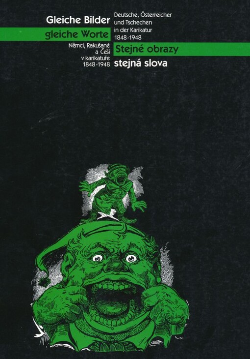 Gleiche Bilder, gleiche Worte : Deutsche, Österreicher und Tschechen in der Karikatur (1848-1948) : Ausstellungskatalog = Stejné obrazy, stejná slova : Němci, Rakušané a Češi v karikatuře (1848-1948)