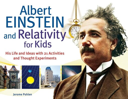 Albert Einstein and Relativity for Kids : his life and ideas with 21 activities and thought experiments