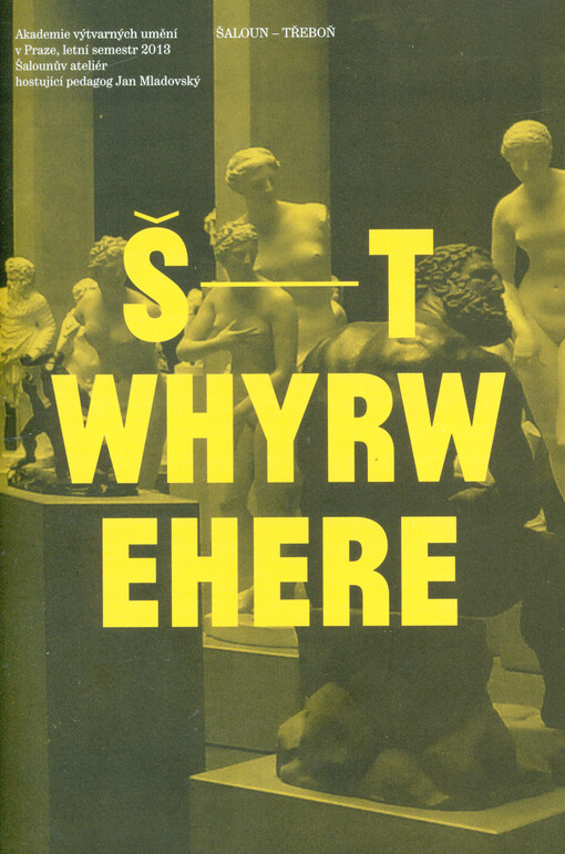 Š-T - whyrwehere :Šaloun - Třeboň : Akademie výtvarných umění v Praze, letní semestr 2013, Šalounův ateliér : hostující pedagog Jan Mladovský