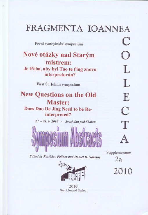 Nové otázky nad Starým mistrem: je třeba, aby byl Tao te ťing znovu interpretován? :první svatojánské symposium = New Questions on the Old Master: Does Dao De Jing Need to be Reinterpreted? : first St. John's symposium : 23.-24.6.2010, Svatý Jan pod Skalou : symposium abstracts