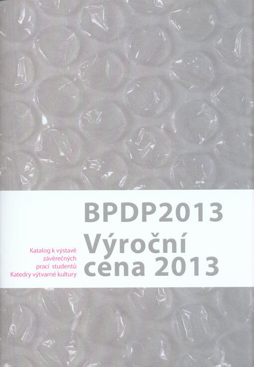 BPDP 2013 ;Výroční cena 2013 : katalog k výstavě závěrečných prací studentů Katedry výtvarné kultury