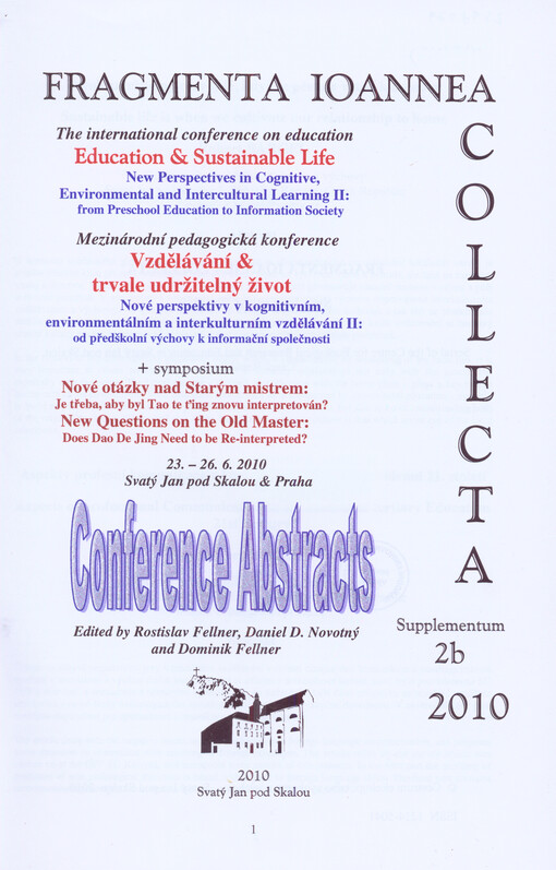 Vzdělávání & trvale udržitelný život :nové perspektivy v kognitivním, environmentálním a interkulturním vzdělávání II : od předškolní výchovy k informační společnosti : mezinárodní pedagogická konference ; +, Nové otázky nad Starým mistrem: je třeba, aby byl Tao te ťing znovu interpretován? : symposium = Education & Sustainable Life : new perspectives in cognitive, environmental and intercultural learning II : from preschool education to information society : the international conference on education ; +, New Questions on the Old Master: Does Dao De Jing Need to be Reinterpreted? : symposium : 23.-26.10.2010, Svatý Jan pod Skalou & Praha : conference abstracts