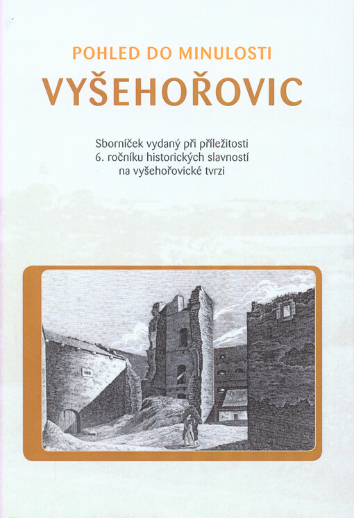 Pohled do minulosti Vyšehořovic :sborníček vydaný při příležitosti 6. ročníku historických slavností na vyšehořovické tvrzi