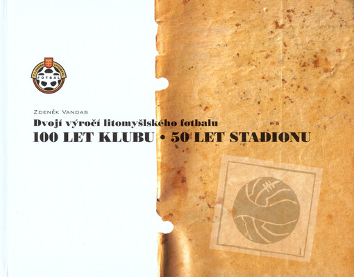 Dvojí výročí litomyšlského fotbalu :100 let klubu, 50 let stadionu