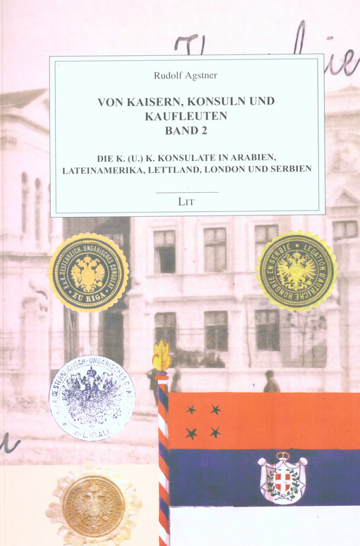 Von Kaisern, Konsuln und Kaufleuten.Band 2,Die k. (u.) k. Konsulate in Arabien, Lateinamerika, Lettland, London und Serbien
