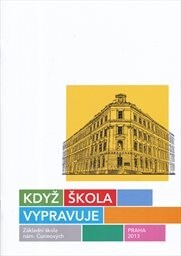 Když škola vypravuje :almanach ke 120. výročí otevření školní budovy na nám. Curieových v Praze