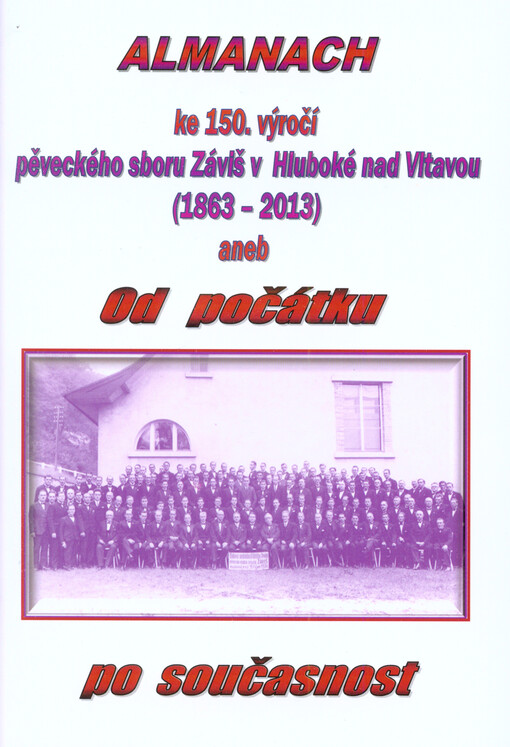 Almanach ke 150. výročí založení pěveckého sboru Záviš v Hluboké nad Vltavou (1863-2013), aneb, Od počátku po současnost