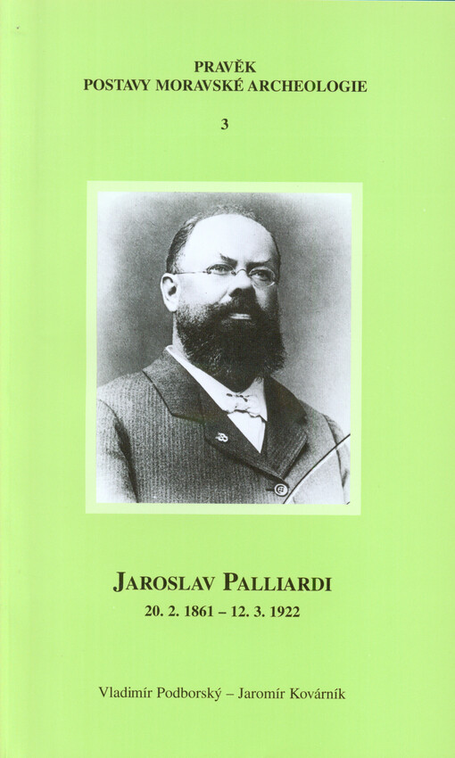 Jaroslav Palliardi (20. 2. 1861 – 12. 3. 1922); Pokrokový kulturní činitel jihozápadní Moravy a věhlasný archeolog evropského jména (Studie k dějinám archeologie)