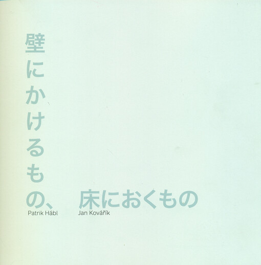 Patrik Hábl, Jan Kovářík :kabe ni kakeru mono, yuka ni okumano : [chōkoku to e : Galerie Slováckého muzea v Uherském Hradišti, 18.7.-15.9.2013