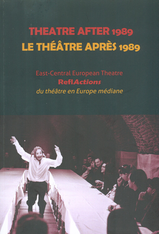 Theatre after 1989 :east-central European theatre ReflActions = Le théâtre après 1989 : du théâtre en Europe médiane ReflActions
