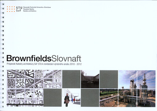 Brownfields Slovnaft :príspevok Katedry architektúry SvF STU k revitalizácií [sic] výrobného areálu 2010-2012