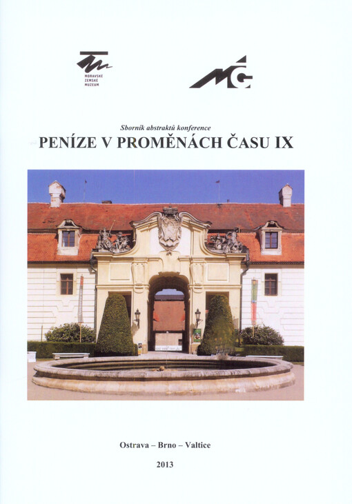 Peníze v proměnách času IX. :nové výsledky numismatických výzkumů : sborník abstraktů mezinárodní konference : [Valtice 30.9.-3.10. 2013