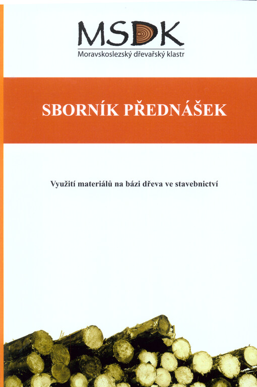 Sborník přednášek :využití materiálů na bázi dřeva ve stavebnictví : odborné přednášky se zaměřením na vybrané oblasti dřevozpracujícího a stavebního průmyslu určené pro profesní vzdělávání středoškolských pedagogů