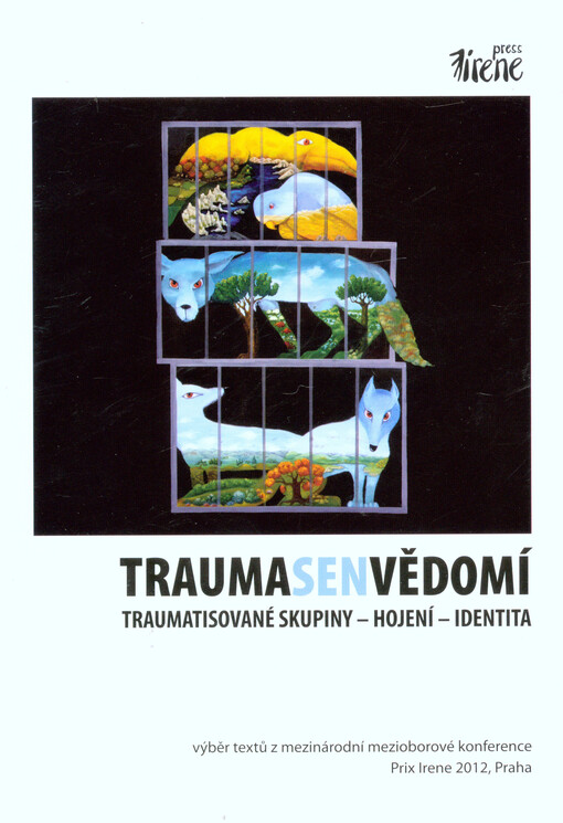 Trauma, sen, vědomí :traumatisované skupiny - hojení - identita : výběr textů z mezinárodní mezioborové konference Prix Irene 2012, Praha