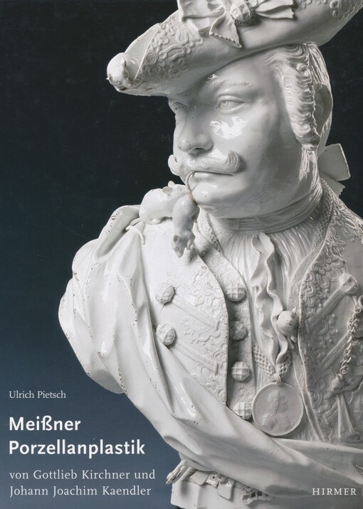 Die figürliche Meissner Porzellanplastik von Gottlieb Kirchner und Johann Joachim Kaendler :Bestandskatalog der Porzellansammlung Staatliche Kunstsammlungen Dresden /Ulrich Pietsch ; mit Beiträgen von Daniela Antonin