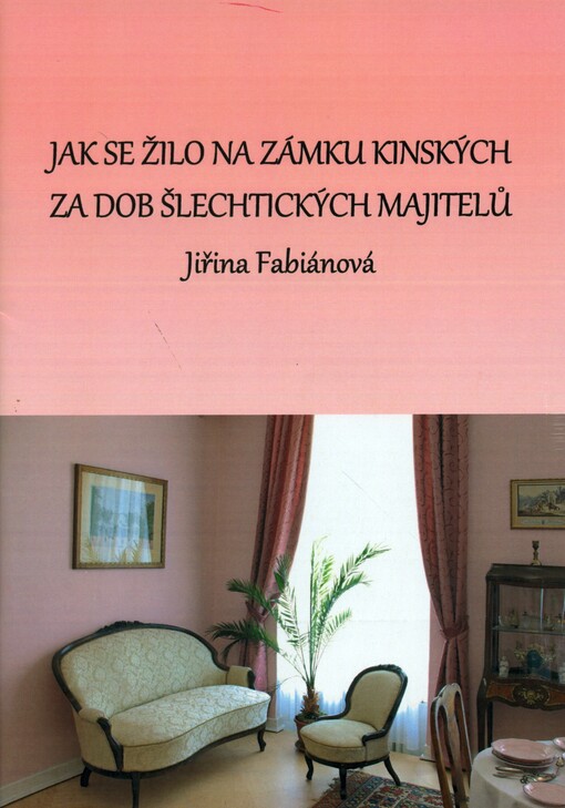 Jak se žilo na zámku Kinských za dob šlechtických majitelů :malý průvodce zámeckou expozicí a historií rodu Kinských a Seilern-Aspangů