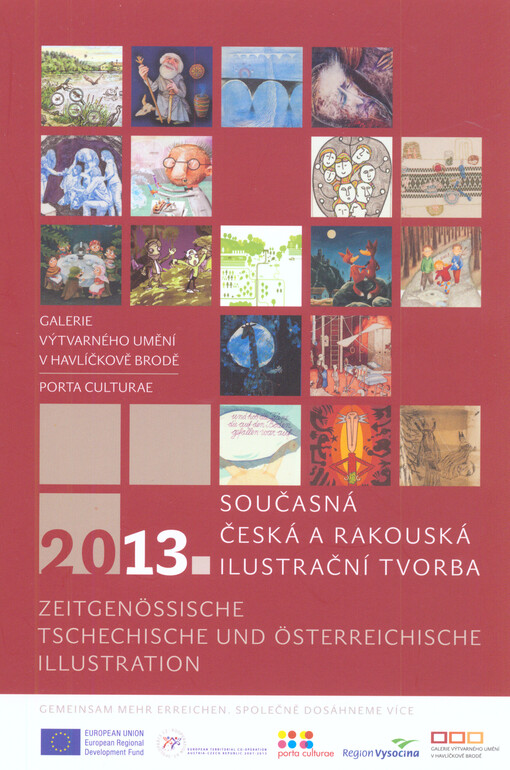 Současná česká a rakouská ilustrační tvorba :ilustrace z regionů spolu a vedle sebe - konfrontace : Galerie výtvarného umění v Havlíčkově Brodě = Zeitgenössische tschechische und österreichische Illustration : Illustrationen aus den Regionen untereinander und nebeneinander - eine Gegenüberstellung : Galerie für bildende Kunst Havlíčkův Brod : 2013