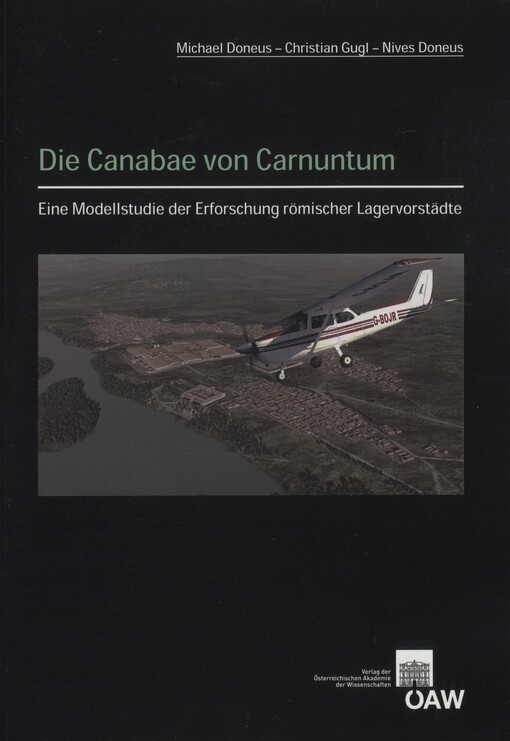 Die Canabae von Carnuntum :eine Modellstudie der Erforschung römischer Lagervorstädte : von der Luftbildprospektion zur siedlungsarchäologischen Synthese