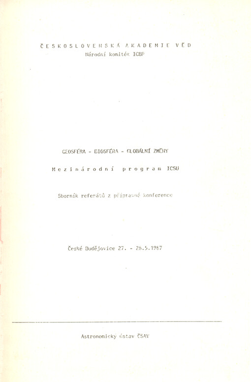 Geosféra-biosféra-globální změny =Geosphere-Biosphere-Global Changes. International Programme of the ICSU : Přípravná konf. Čes. Budějovice 27.-28. 5. 1987, Nár. komitét IGBP ČSAV : Sborník ref.Mezinárodní programICSU