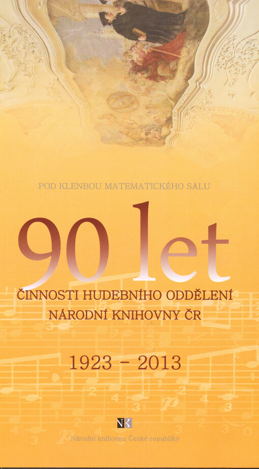 90 let činnosti hudebního oddělení Národní knihovny ČR : 1923-2013 :pod klenbou Matematického sálu