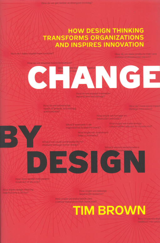 Change by design :how design thinking transforms organizations and inspires innovation
