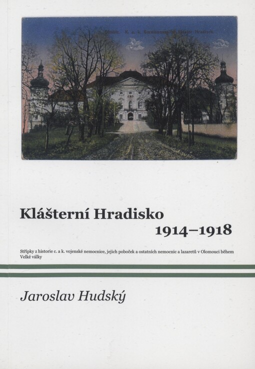 Klášterní Hradisko 1914-1918 :[střípky z historie c. a k. vojenské nemocnice, jejich poboček a ostatních nemocnic a lazaretů v Olomouci během Velké války]