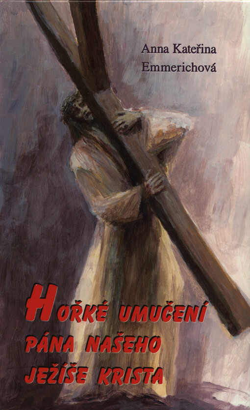 Hořké umučení Pána našeho Ježíše Krista :podle vidění augustiniánky z Dülmenu