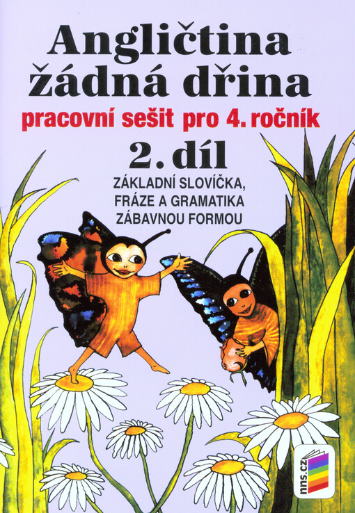 Angličtina žádná dřina :pracovní sešit pro 4. ročník (a pro 3. ročník jazykových tříd).2. díl,Základy gramatiky, nácvik grafické i významové stránky základních slovíček a frází zábavnou formou, 3. vyd.