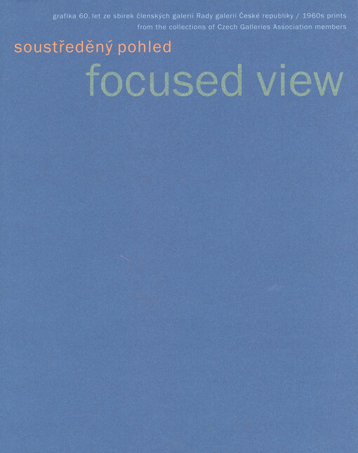 Soustředěný pohled :grafika 60. let ze sbírek členských galerií Rady galerií České republiky = Focused view : 1960s prints from the collections of Czech Galleries Association members : [katalog k výstavě pořádané ... v Oblastní galerii v Liberci od 4. října do 25. listopadu 2007 a v Oblastní galerii Vysočiny v Jihlavě od 24. ledna do 16. března 2008