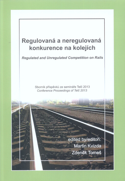 Regulovaná a neregulovaná konkurence na kolejích :sborník příspěvků ze semináře Telč 2013 : Telč, 7.-8. listopadu 2013 = Regulated and Unregulated Competition on Rails : conference proceedings of Telč 2013 : Telč, 7th-8th November 2013