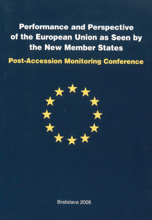 Performance and perspective of the European Union as seen by the new member states : papers presented at the Post-Accession Monitoring Conference held under the auspices of Pál Csáky, Deputy Prime Minister of the SR for European Affairs, Human Righrs and 