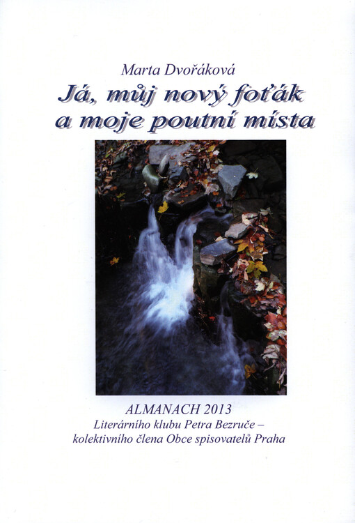 Já, můj nový foťák a moje poutní místa :almanach 2013 Literárního klubu Petra Bezruče, kolektivního člena Obce spisovatelů Praha