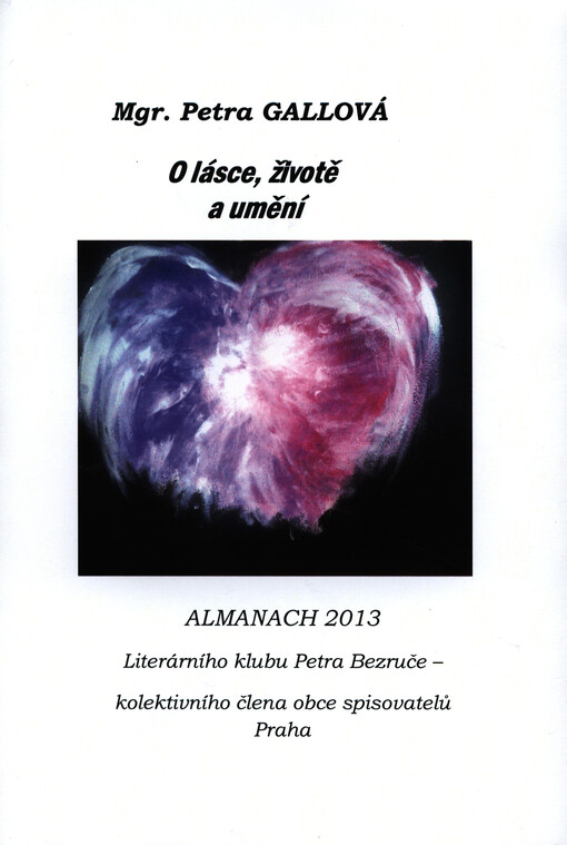 O lásce, životě a umění :almanach 2013 Literárního klubu Petra Bezruče - kolektivního člena Obce spisovatelů Praha