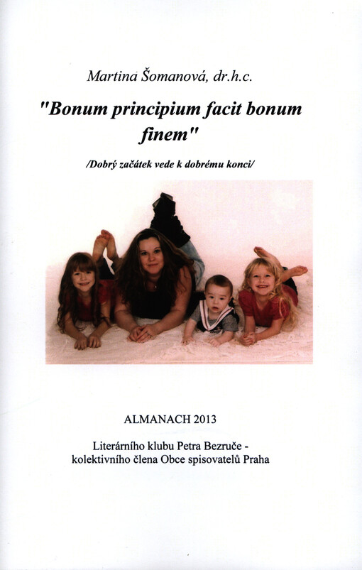 Bonum principium facit bonum finem =Dobrý začátek vede k dobrému konci : almanach 2013 Literárního klubu Petra Bezruče - kolektivního člena Obce spisovatelů Praha