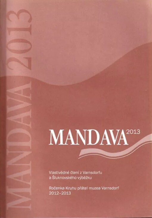 Mandava 2013 :vlastivědné čtení z Varnsdorfu a Šluknovského výběžku : ročenka Kruhu přátel muzea Varnsdorf 2012-2013
